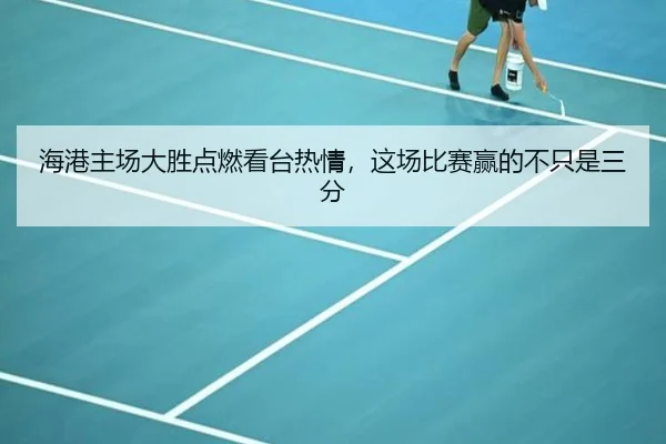 海港主场大胜点燃看台热情，这场比赛赢的不只是三分